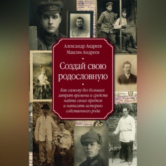 Обложка книги «Создай свою родословную. Как самому без больших затрат времени и средств найти своих предков и написать историю собственного рода»