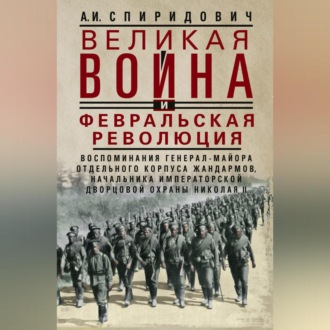 Обложка книги «Великая война и Февральская революция 1914–1917 гг. Воспоминания генерал-майора Отдельного корпуса жандармов, начальника императорской дворцовой охраны Николая II»