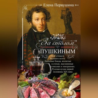 Обложка книги «За столом с Пушкиным. Чем угощали великого поэта. Любимые блюда, воспетые в стихах, высмеянные в письмах и эпиграммах. Русская кухня первой половины XIX века»