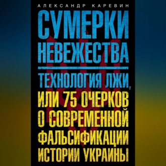 Обложка книги «Сумерки невежества. Технология лжи, или 75 очерков о современной фальсификации истории Украины»