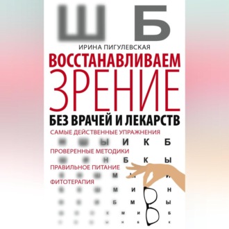 Обложка книги «Восстанавливаем зрение без врачей и лекарств. Самые действенные упражнения, проверенные методики, правильное питание, фитотерапия»