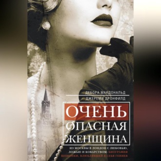 Обложка книги «Очень опасная женщина. Из Москвы в Лондон с любовью, ложью и коварством: биография шпионки, влюблявшей в себя гениев»