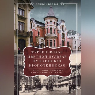 Обложка книги ««Тургеневская», «Цветной бульвар», «Пушкинская», «Кропоткинская». Пешеходные прогулки в окрестностях метро»