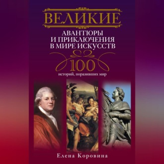 Обложка книги «Великие авантюры и приключения в мире искусств. 100 историй, поразивших мир»