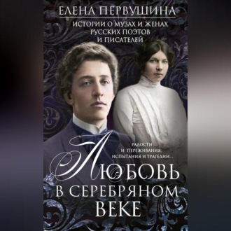 Обложка книги «Любовь в Серебряном веке. Истории о музах и женах русских поэтов и писателей. Радости и переживания, испытания и трагедии…»
