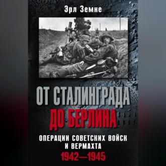 Обложка книги «От Сталинграда до Берлина. Операции советских войск и вермахта. 1942-1945»