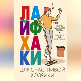 Обложка книги «Лайфхаки для счастливой хозяйки. Рецепты идеального порядка. Успеваем всё и не устаём»