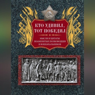 Обложка книги «Кто удивил, тот победил. Мысли и цитаты знаменитых полководцев и военачальников»