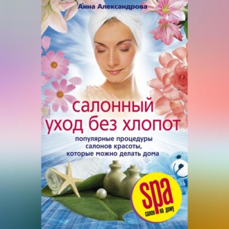 Обложка книги «Салонный уход без хлопот. Популярные процедуры салонов красоты, которые можно делать дома»