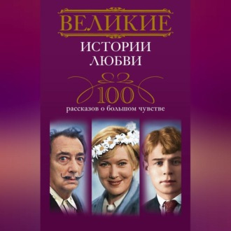 Обложка книги «Великие истории любви. 100 рассказов о большом чувстве»