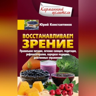 Обложка книги «Восстанавливаем зрение. Правильное питание, лечение солнцем, медитация, рефлексотерапия, народная медицина, действенные упражнения»