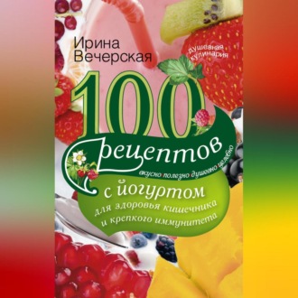 Обложка книги «100 рецептов с йогуртом для здоровья кишечника и крепкого иммунитета. Вкусно, полезно, душевно, целебно»
