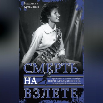 Обложка книги «Инга Артамонова. Смерть на взлете. Яркая жизнь и трагическая гибель четырехкратной чемпионки мира»