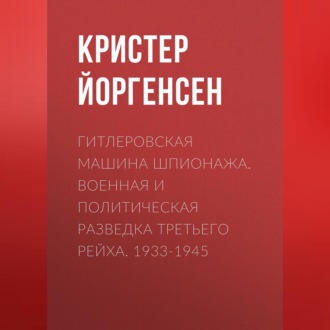 Обложка книги «Гитлеровская машина шпионажа. Военная и политическая разведка Третьего рейха. 1933-1945»