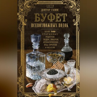 Обложка книги «Буфет всевозможных водок. Более 540 старинных рецептов водок, ликеров, ароматических вод, сиропов и уксусов»