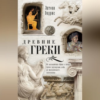Обложка книги «Древние греки. От возвышения Афин в эпоху греко-персидских войн до македонского завоевания»