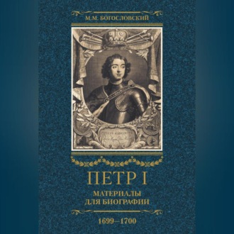 Обложка книги «Петр I. Материалы для биографии. Том 3. 1699–1700.»