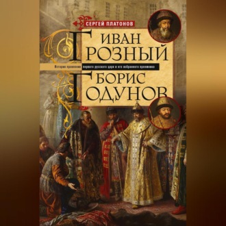 Обложка книги «Иван Грозный. Борис Годунов. История правления первого русского царя и его избранного преемника»