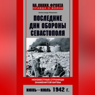 Обложка книги «Последние дни обороны Севастополя. Неизвестные страницы знаменитой битвы. Июнь – июль 1942 г.»
