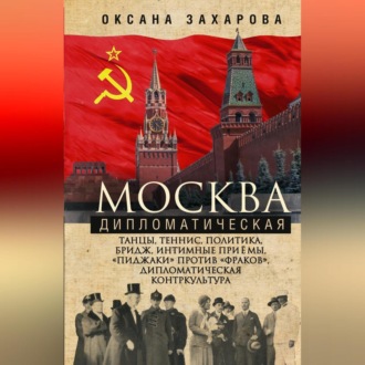 Обложка книги «Москва дипломатическая. Танцы, теннис, политика, бридж, интимные приемы, «пиджаки» против «фраков», дипломатическая контркультура…»