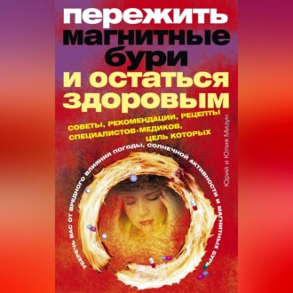 Обложка книги «Пережить магнитные бури и остаться здоровым. Советы, рекомендации, рецепты специалистов-медиков»