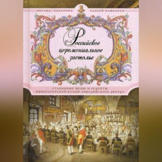 Обложка книги «Российское церемониальное застолье. Старинные меню и рецепты императорской кухни Ливадийского дворца»