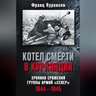 Обложка книги «Котел смерти в Курляндии. Хроника сражений группы армий «Север». 1944–1945»