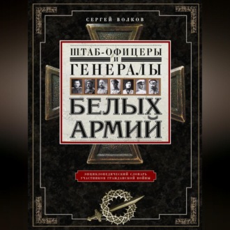 Обложка книги «Штаб-офицеры и генералы белых армий. Энциклопедический словарь участников Гражданской войны»