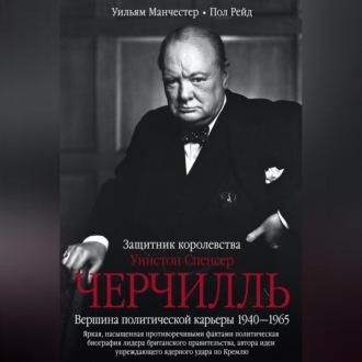 Обложка книги «Уинстон Спенсер Черчилль. Защитник королевства. Вершина политической карьеры. 1940–1965»