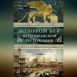 Обложка книги «Золотой век Венецианской республики. Завоеватели, торговцы и первые банкиры Европы»