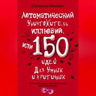 Обложка книги «Автоматический уничтожитель иллюзий, или 150 идей для умных и критичных»