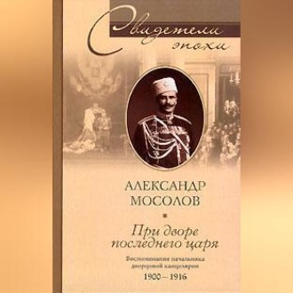 Обложка книги «При дворе последнего царя. Воспоминания начальника дворцовой канцелярии. 1900-1916»