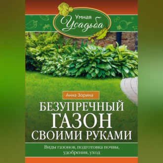 Обложка книги «Безупречный газон своими руками. Виды газонов, подготовка почвы, удобрения, уход»