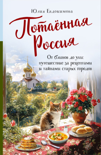 Обложка книги «Потаённая Россия. От блинов до ухи: путешествие за рецептами и тайнами старых городов»