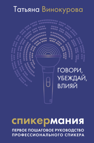 Татьяна Винокурова. Спикермания. Говори, убеждай, влияй. Первое пошаговое руководство профессионального спикера