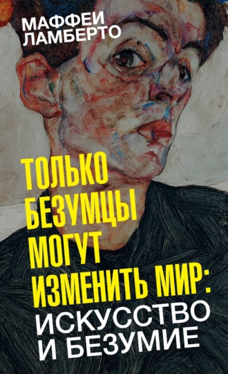 Обложка книги «Только безумцы могут изменить мир: искусство и безумие»