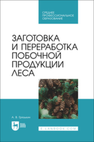 А. В. Грязькин. Заготовка и переработка побочной продукции леса. Учебное пособие для СПО