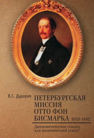 Василий Дударев. Петербургская миссия Отто фон Бисмарка. 1859–1862. Дипломатическая ссылка или политический успех?