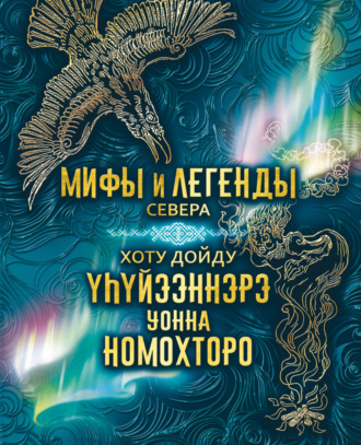 Обложка книги «Мифы и легенды Севера = Хоту дойду үһүйээннэрэ уонна номохторо»