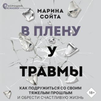 Обложка книги «В плену у травмы. Как подружиться со своим тяжелым прошлым и обрести счастливую жизнь»