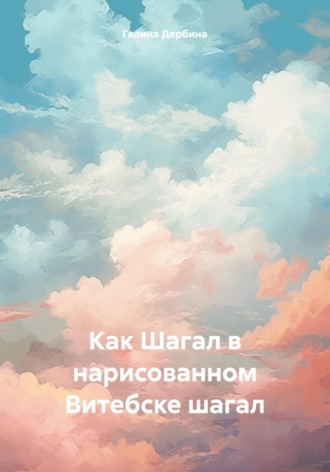 Обложка книги «Как Шагал в нарисованном Витебске шагал»