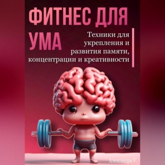 Обложка книги «Фитнес для ума. Техники для укрепления и развития памяти, концентрации и креативности»