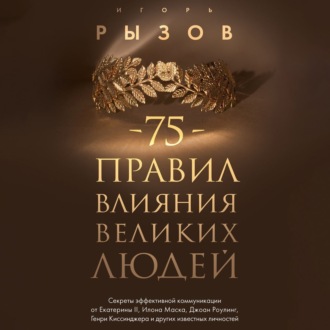 Обложка книги «75 правил влияния великих людей. Секреты эффективной коммуникации от Екатерины II, Илона Маска, Джоан Роулинг, Генри Киссинджера и других известных личностей»