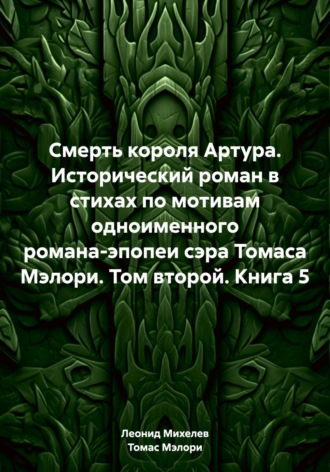 Обложка книги «Смерть короля Артура. Исторический роман в стихах по мотивам одноименного романа-эпопеи сэра Томаса Мэлори. Том второй. Книга 5»