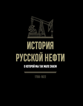 Обложка книги «История русской нефти, о которой мы так мало знаем. 1700-1922»