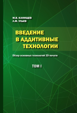 Леонид Ульев. Введение в аддитивные технологии. Том 1. Обзор основных технологий 3D-печати