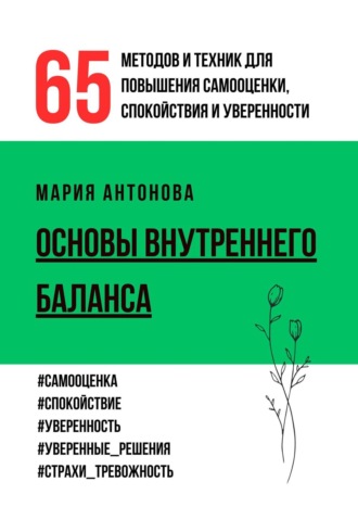 Мария Антонова. Основы внутреннего баланса. 65 методов и техник для повышения самооценки, спокойствия и уверенности