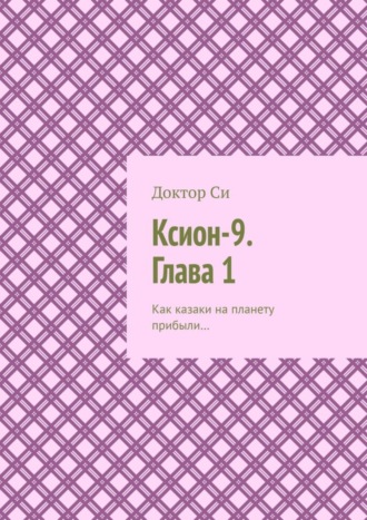 Обложка книги «Ксион-9. Глава 1. Как казаки на планету прибыли…»