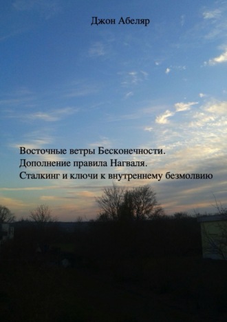 Джон Абеляр. Восточные ветры Бесконечности. Дополнение правила Нагваля. Сталкинг и ключи к внутреннему безмолвию