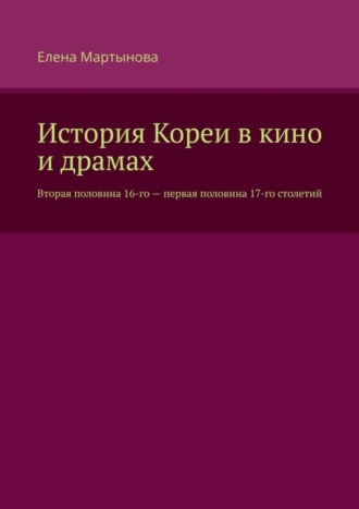 Елена Мартынова. История Кореи в кино и драмах. Вторая половина 16-го – первая половина 17-го столетий